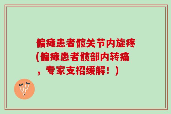 偏瘫患者髋关节内旋疼(偏瘫患者髋部内转痛，专家支招缓解！)