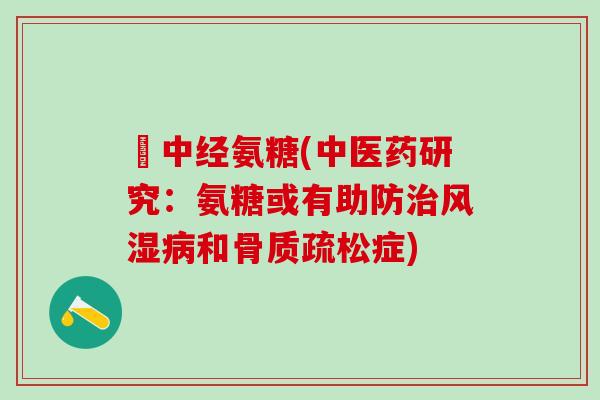 傦中经氨糖(中医药研究：氨糖或有助防和症)