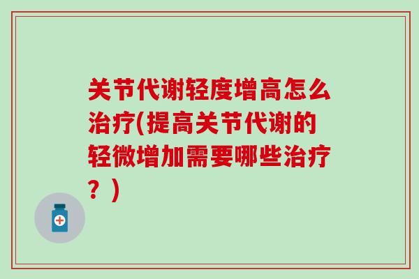 关节代谢轻度增高怎么(提高关节代谢的轻微增加需要哪些？)