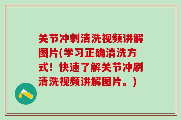 关节冲刺清洗视频讲解图片(学习正确清洗方式！快速了解关节冲刷清洗视频讲解图片。)