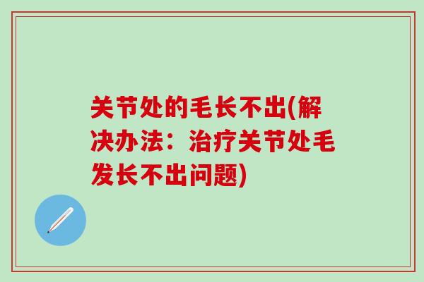 关节处的毛长不出(解决办法：关节处毛发长不出问题)