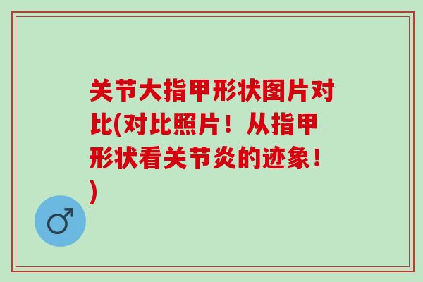 关节大指甲形状图片对比(对比照片！从指甲形状看的迹象！)