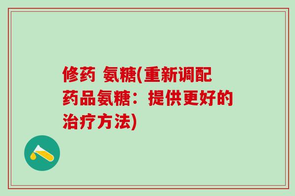 修药 氨糖(重新调配药品氨糖：提供更好的方法)