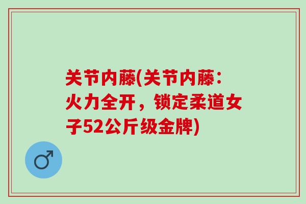 关节内藤(关节内藤：火力全开，锁定柔道女子52公斤级金牌)