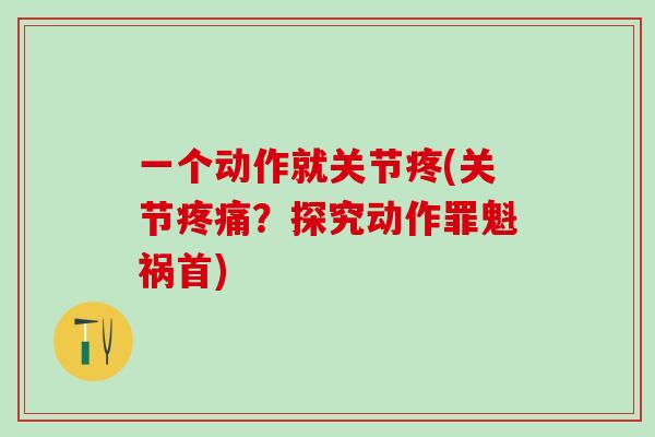 一个动作就关节疼(关节？探究动作罪魁祸首)