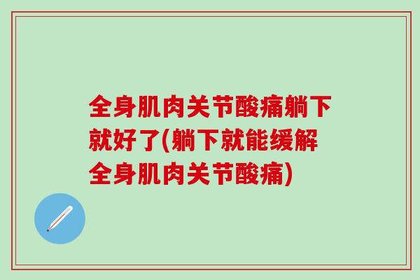 全身肌肉关节酸痛躺下就好了(躺下就能缓解全身肌肉关节酸痛)