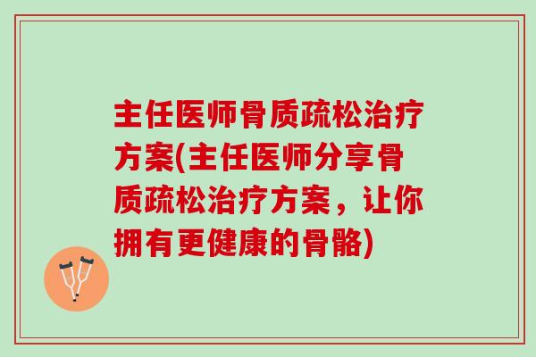 主任医师方案(主任医师分享方案，让你拥有更健康的骨骼)