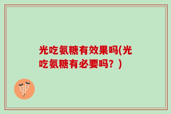 光吃氨糖有效果吗(光吃氨糖有必要吗？)