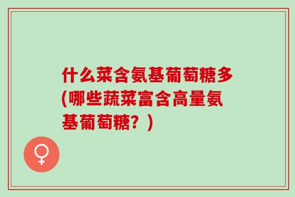 什么菜含氨基葡萄糖多(哪些蔬菜富含高量氨基葡萄糖？)