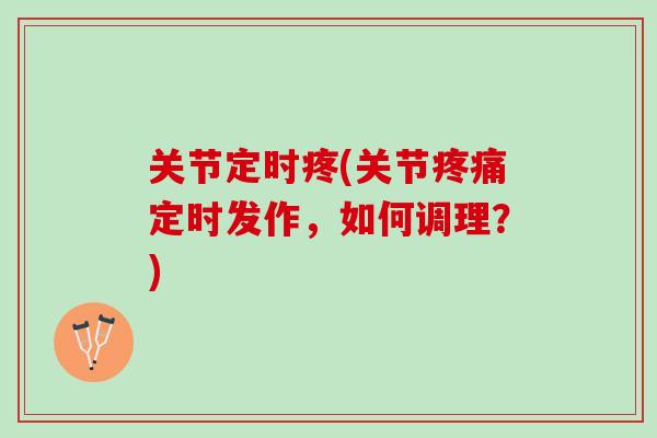 关节定时疼(关节定时发作，如何调理？)