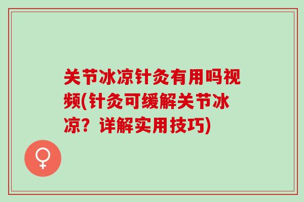关节冰凉针灸有用吗视频(针灸可缓解关节冰凉？详解实用技巧)