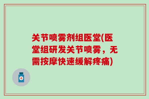 关节喷雾剂组医堂(医堂组研发关节喷雾，无需按摩快速缓解疼痛)
