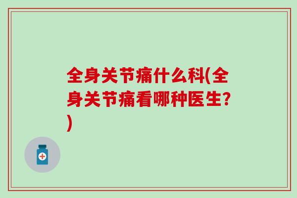 全身关节痛什么科(全身关节痛看哪种医生？)