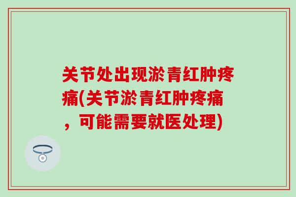 关节处出现淤青红肿疼痛(关节淤青红肿疼痛，可能需要就医处理)
