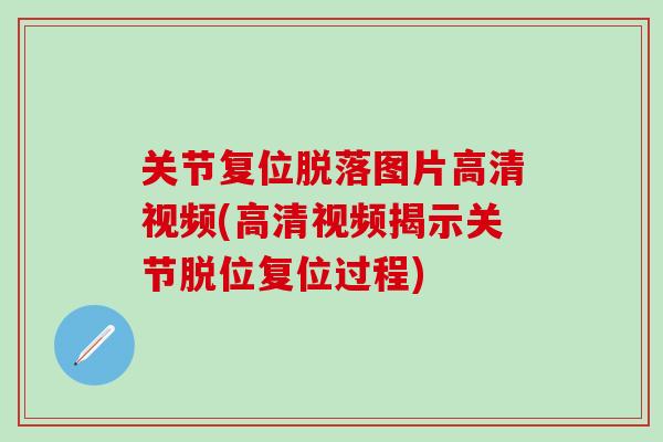关节复位脱落图片高清视频(高清视频揭示关节脱位复位过程)