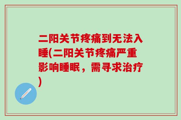 二阳关节疼痛到无法入睡(二阳关节疼痛严重影响睡眠，需寻求治疗)