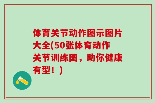 体育关节动作图示图片大全(50张体育动作关节训练图，助你健康有型！)