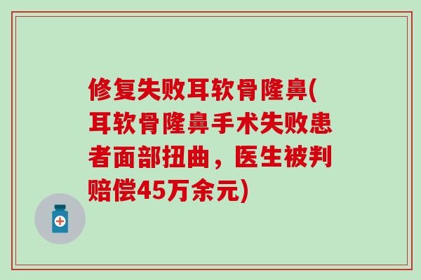 修复失败耳软骨隆鼻(耳软骨隆鼻手术失败患者面部扭曲，医生被判赔偿45万余元)