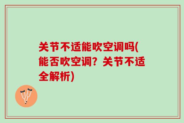 关节不适能吹空调吗(能否吹空调？关节不适全解析)