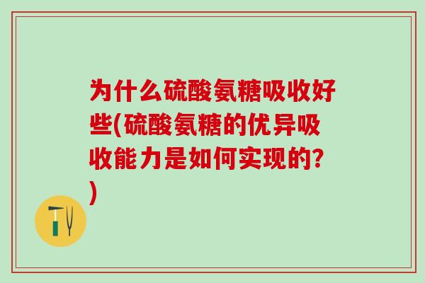为什么硫酸氨糖吸收好些(硫酸氨糖的优异吸收能力是如何实现的？)