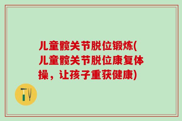 儿童髋关节脱位锻炼(儿童髋关节脱位康复体操，让孩子重获健康)