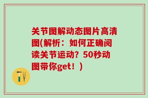 关节图解动态图片高清图(解析：如何正确阅读关节运动？50秒动图带你get！)