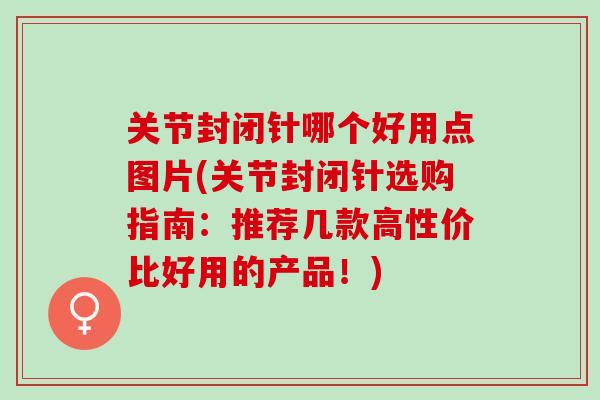 关节封闭针哪个好用点图片(关节封闭针选购指南：推荐几款高性价比好用的产品！)