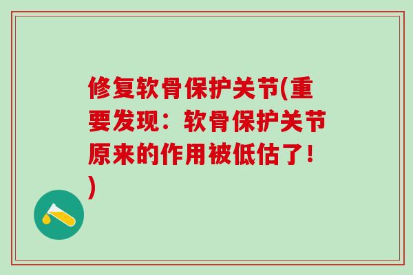 修复软骨保护关节(重要发现：软骨保护关节原来的作用被低估了！)