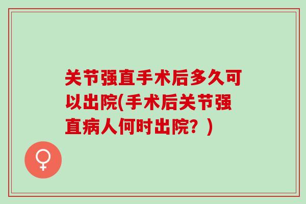关节强直手术后多久可以出院(手术后关节强直病人何时出院？)