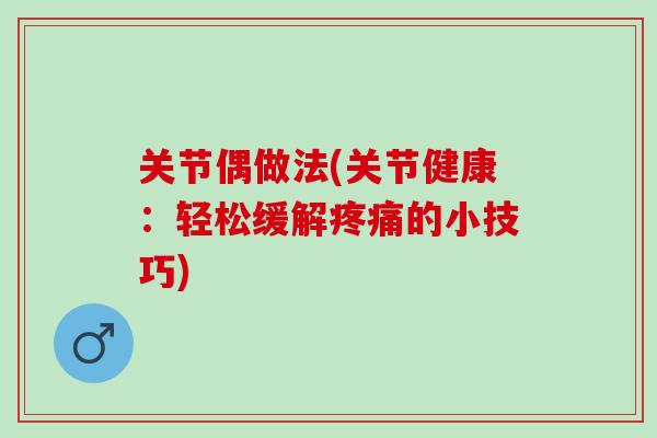 关节偶做法(关节健康：轻松缓解疼痛的小技巧)