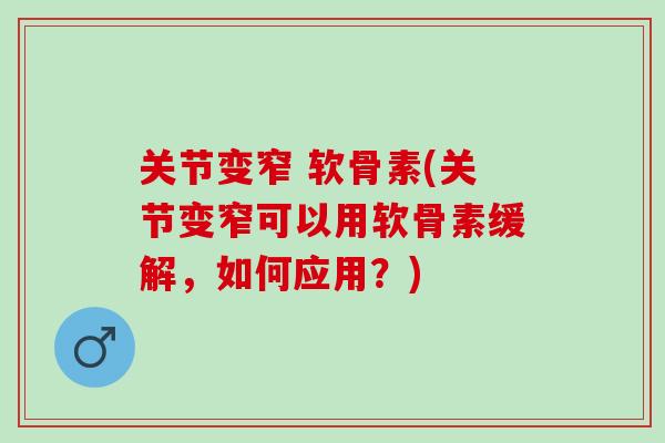 关节变窄 软骨素(关节变窄可以用软骨素缓解，如何应用？)