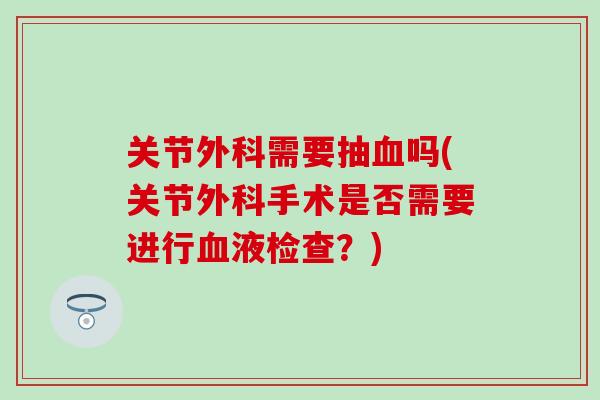 关节外科需要抽吗(关节外科手术是否需要进行液检查?) 关节外科需要抽吗(关节外科手术是否需要进行液检查?)