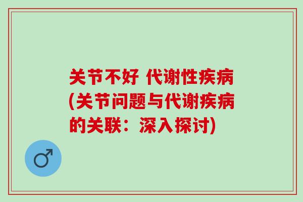 关节不好 代谢性疾病(关节问题与代谢疾病的关联：深入探讨)