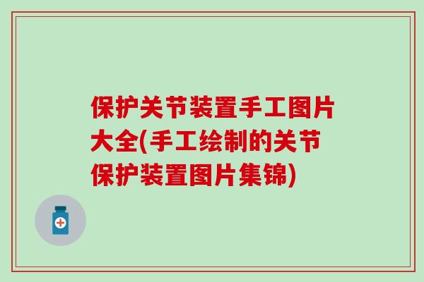 保护关节装置手工图片大全(手工绘制的关节保护装置图片集锦)