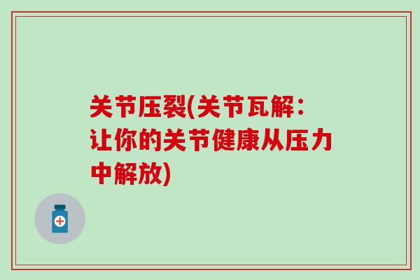 关节压裂(关节瓦解：让你的关节健康从压力中解放)