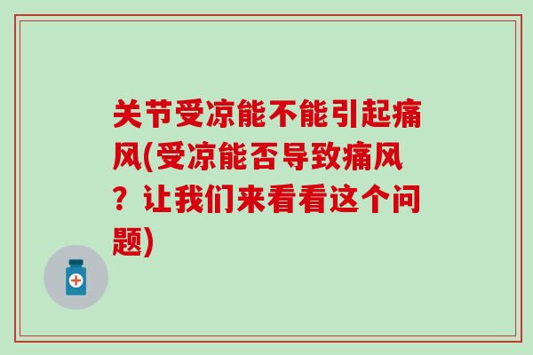 关节受凉能不能引起痛风(受凉能否导致痛风？让我们来看看这个问题)