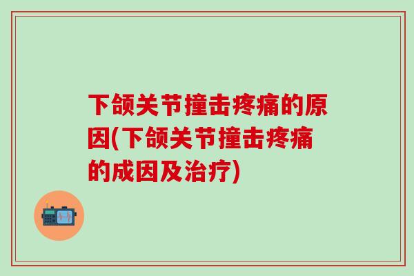 下颌关节撞击疼痛的原因(下颌关节撞击疼痛的成因及治疗)