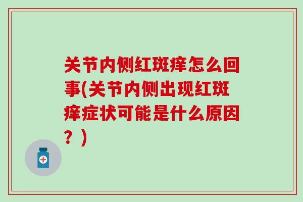 关节内侧红斑痒怎么回事(关节内侧出现红斑痒症状可能是什么原因？)