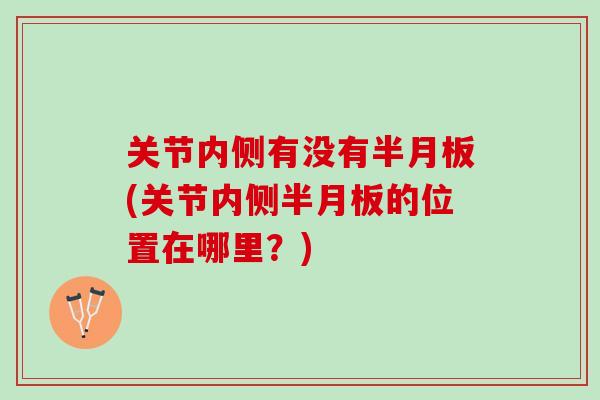 关节内侧有没有(关节内侧的位置在哪里?) 关节内侧有没有(关节内侧的位置在哪里?)