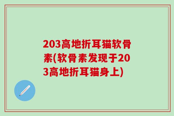 203高地折耳猫软骨素(软骨素发现于203高地折耳猫身上)