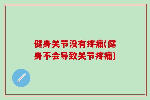 健身关节没有疼痛(健身不会导致关节疼痛)