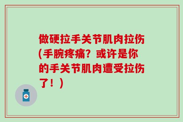 做硬拉手关节肌肉拉伤(手腕疼痛？或许是你的手关节肌肉遭受拉伤了！)