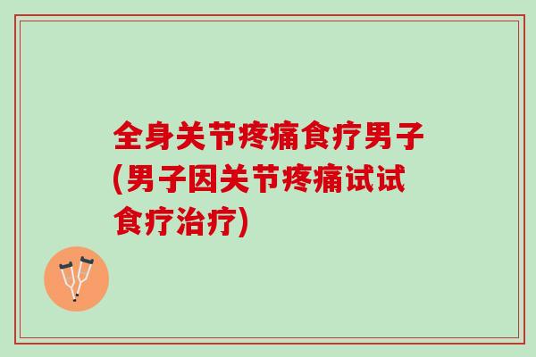 全身关节疼痛食疗男子(男子因关节疼痛试试食疗治疗)