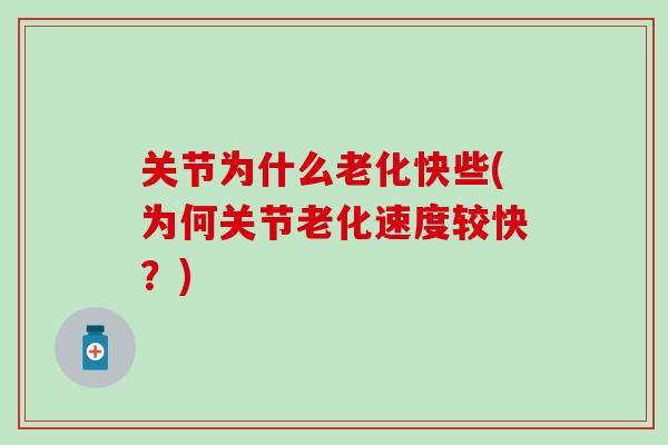 关节为什么老化快些(为何关节老化速度较快？)