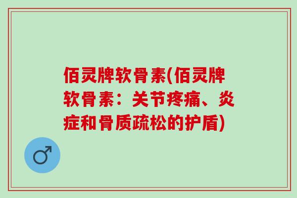 佰灵牌软骨素(佰灵牌软骨素：关节疼痛、炎症和骨质疏松的护盾)