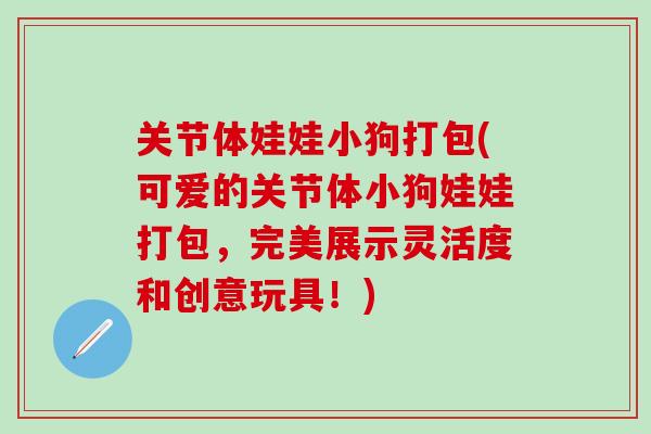 关节体娃娃小狗打包(可爱的关节体小狗娃娃打包，完美展示灵活度和创意玩具！)