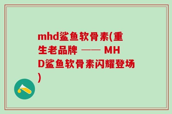 mhd鲨鱼软骨素(重生老品牌 ── MHD鲨鱼软骨素闪耀登场)