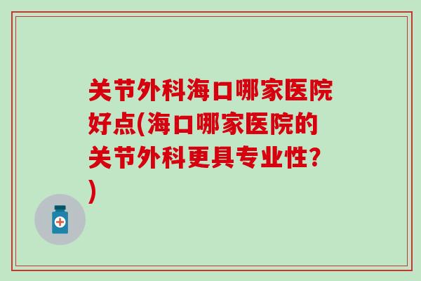 关节外科海口哪家医院好点(海口哪家医院的关节外科更具专业性？)