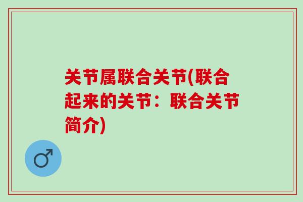 关节属联合关节(联合起来的关节：联合关节简介)