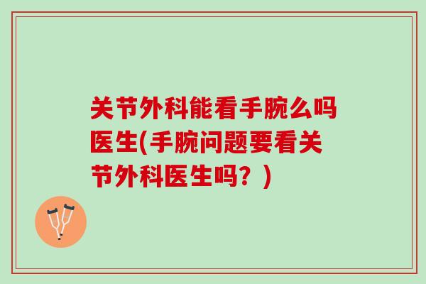 关节外科能看手腕么吗医生(手腕问题要看关节外科医生吗？)